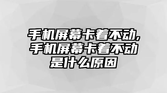 手機(jī)屏幕卡著不動(dòng),手機(jī)屏幕卡著不動(dòng)是什么原因