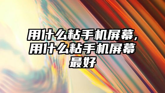 用什么粘手機(jī)屏幕,用什么粘手機(jī)屏幕最好