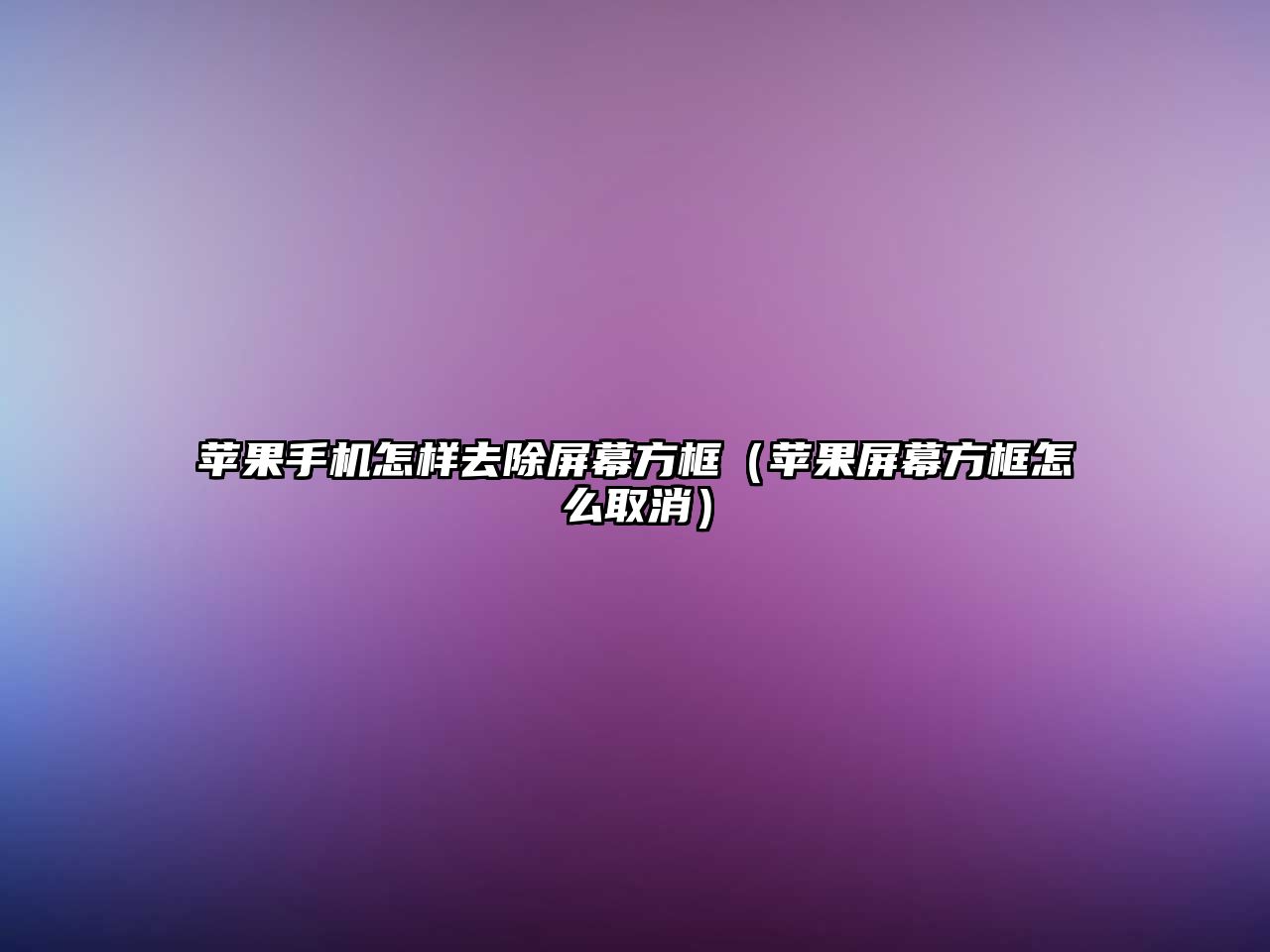蘋(píng)果手機(jī)怎樣去除屏幕方框（蘋(píng)果屏幕方框怎么取消）