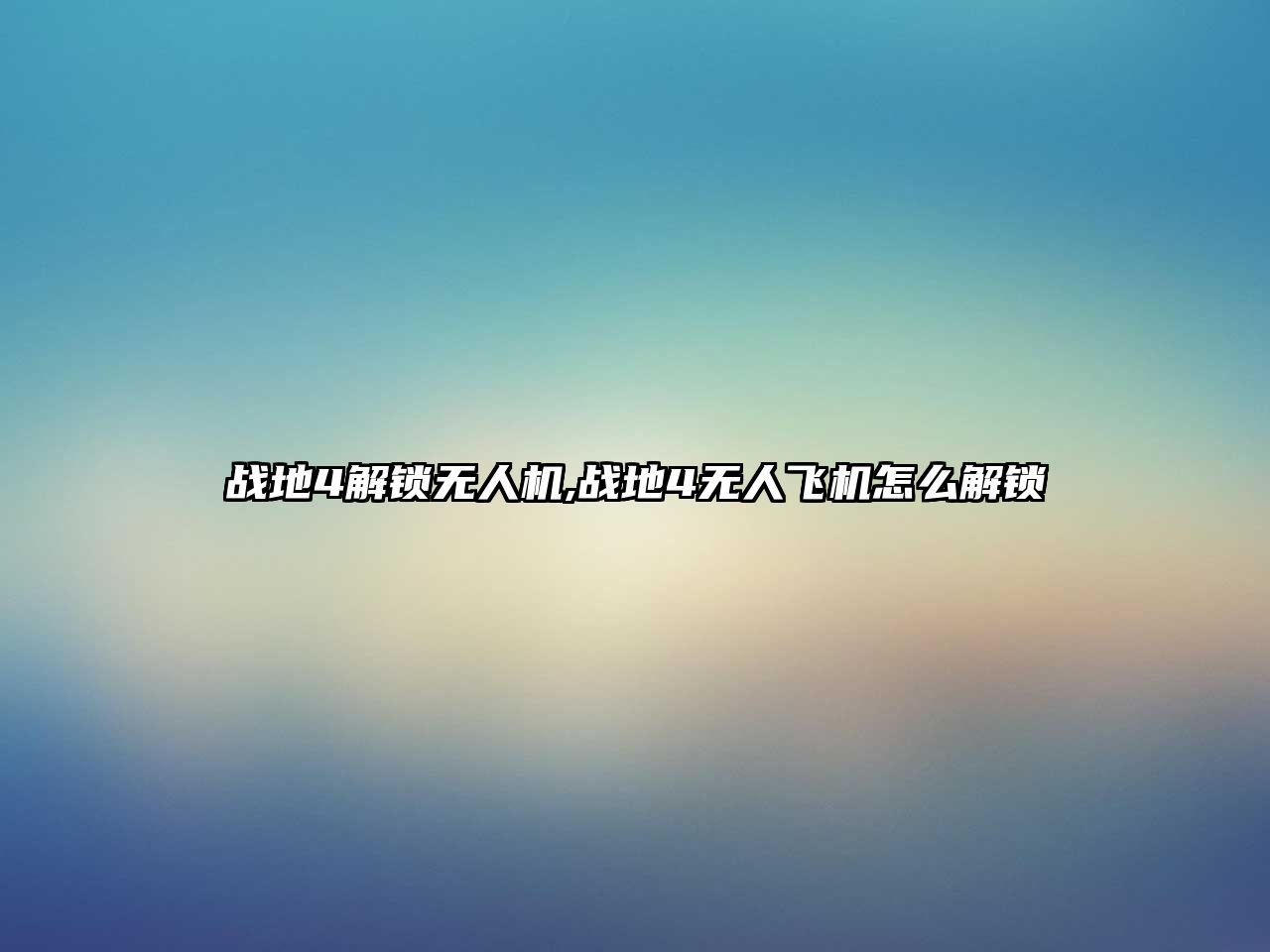 戰(zhàn)地4解鎖無(wú)人機(jī),戰(zhàn)地4無(wú)人飛機(jī)怎么解鎖