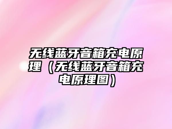 無(wú)線(xiàn)藍(lán)牙音箱充電原理（無(wú)線(xiàn)藍(lán)牙音箱充電原理圖）